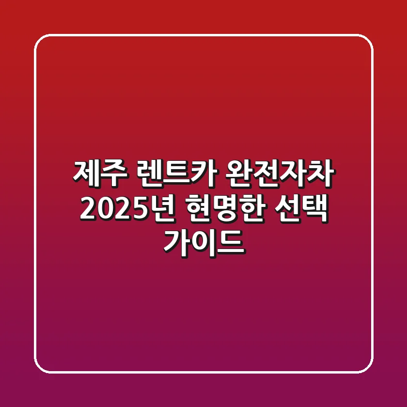 제주 렌트카 완전자차, 2025년 현명한 선택 가이드