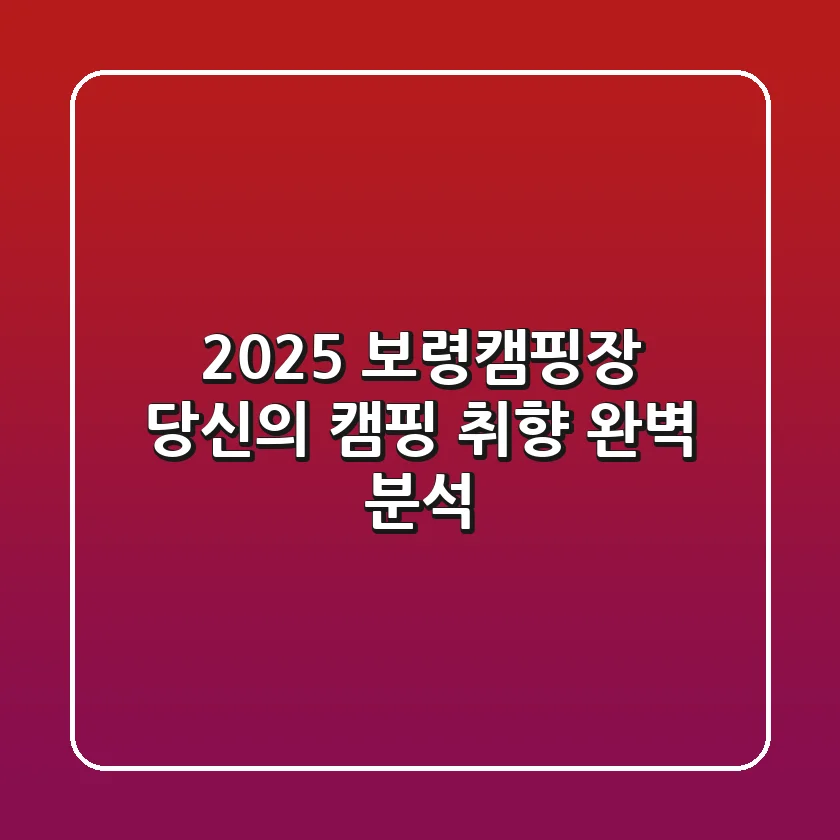 2025 보령캠핑장, 당신의 캠핑 취향 완벽 분석!
