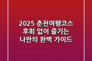 2025 춘천여행코스: 후회 없이 즐기는 나만의 완벽 가이드!