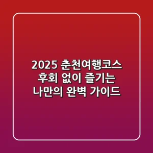 2025 춘천여행코스: 후회 없이 즐기는 나만의 완벽 가이드!