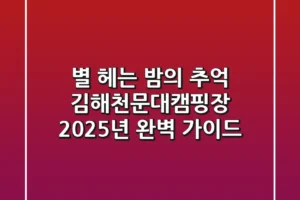 별 헤는 밤의 추억: 김해천문대캠핑장 2025년 완벽 가이드