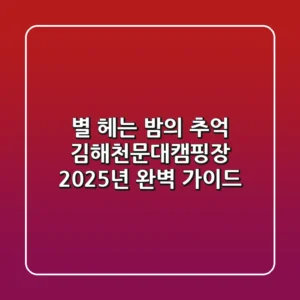 별 헤는 밤의 추억: 김해천문대캠핑장 2025년 완벽 가이드