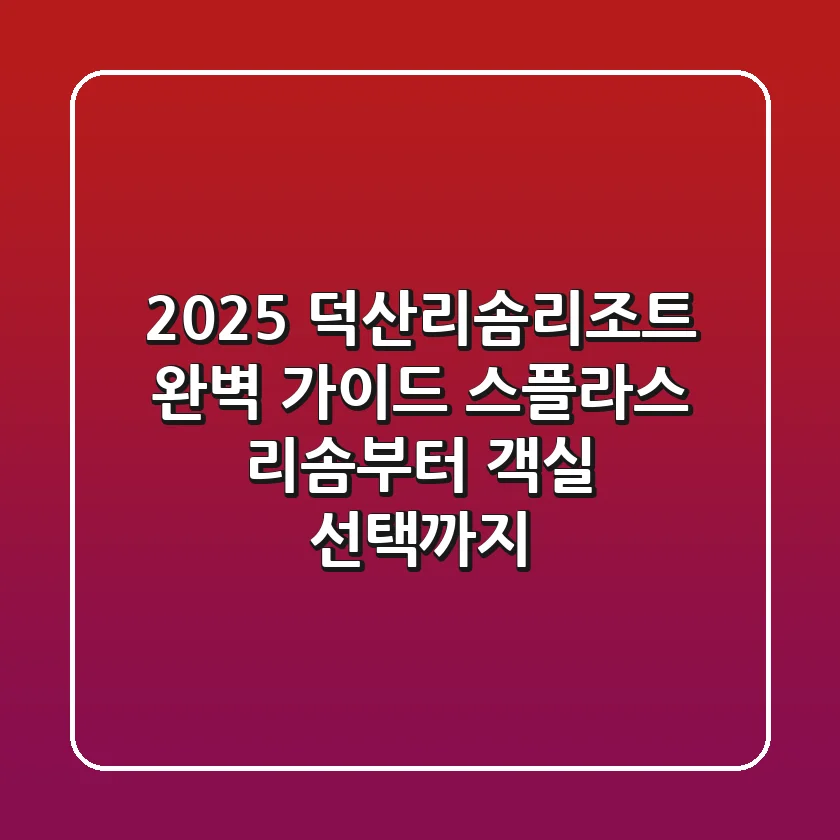 2025 덕산리솜리조트 완벽 가이드: 스플라스 리솜부터 객실 선택까지!
