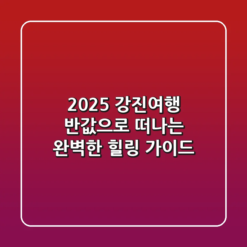 2025 강진여행, 반값으로 떠나는 완벽한 힐링 가이드