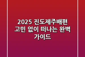 🚢 2025 진도제주배편, 고민 없이 떠나는 완벽 가이드!