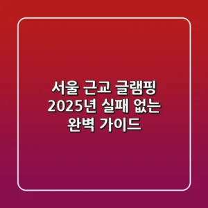 서울 근교 글램핑, 2025년 실패 없는 완벽 가이드