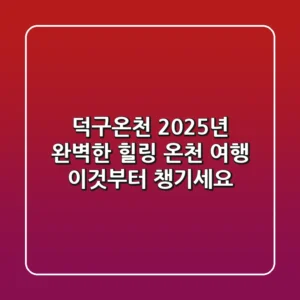 덕구온천: 2025년 완벽한 힐링 온천 여행, 이것부터 챙기세요!