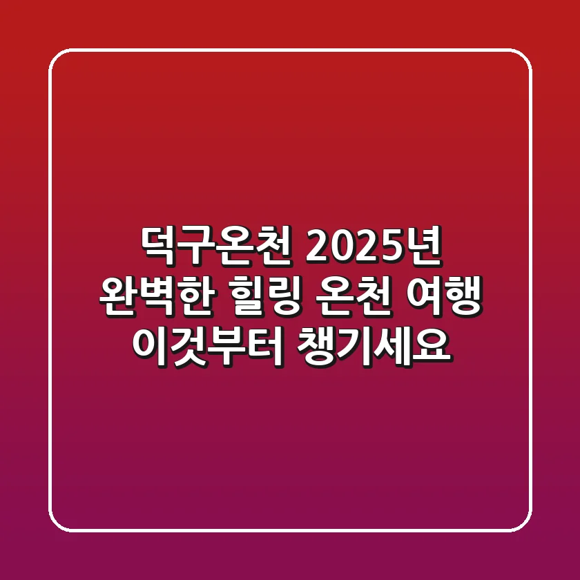 덕구온천: 2025년 완벽한 힐링 온천 여행, 이것부터 챙기세요!