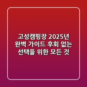 고성캠핑장, 2025년 완벽 가이드: 후회 없는 선택을 위한 모든 것