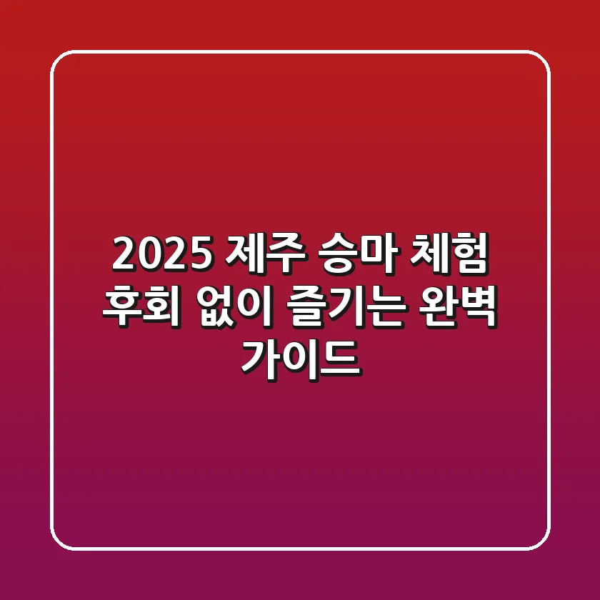2025 제주 승마 체험, 후회 없이 즐기는 완벽 가이드!
