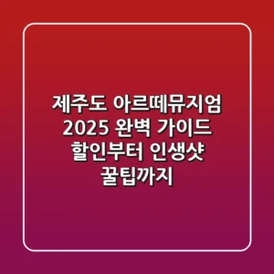 제주도 아르떼뮤지엄 2025 완벽 가이드: 할인부터 인생샷 꿀팁까지!
