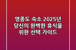 영종도 숙소, 2025년 당신의 완벽한 휴식을 위한 선택 가이드