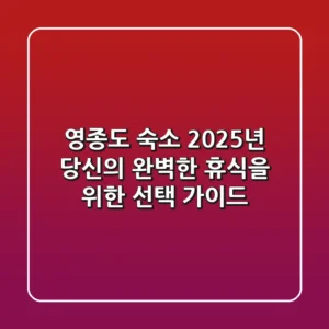 영종도 숙소, 2025년 당신의 완벽한 휴식을 위한 선택 가이드