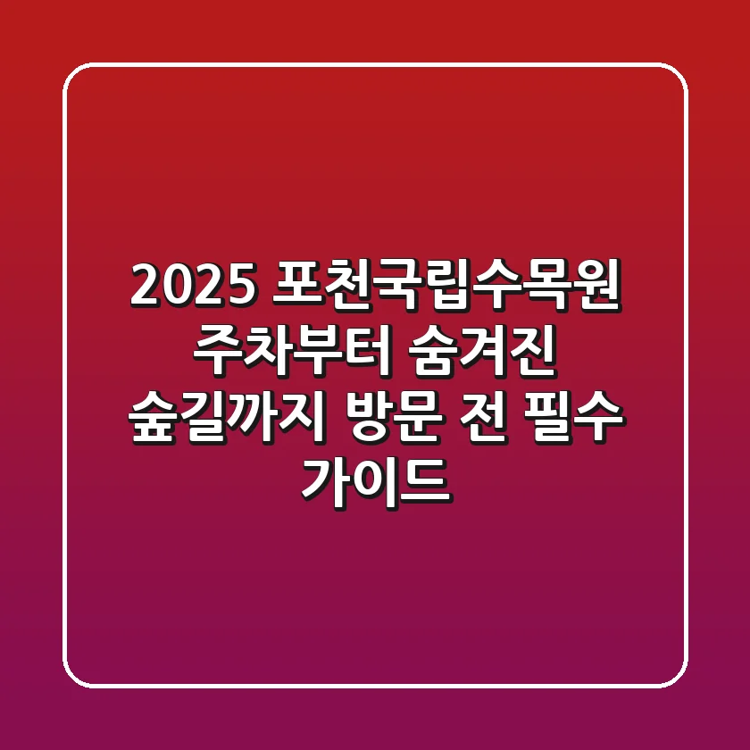 2025 포천국립수목원: 주차부터 숨겨진 숲길까지, 방문 전 필수 가이드