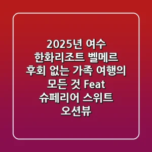 2025년 여수 한화리조트 벨메르: 후회 없는 가족 여행의 모든 것 (Feat. 슈페리어 스위트 & 오션뷰)