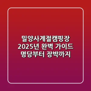 밀양사계절캠핑장, 2025년 완벽 가이드: 명당부터 장박까지