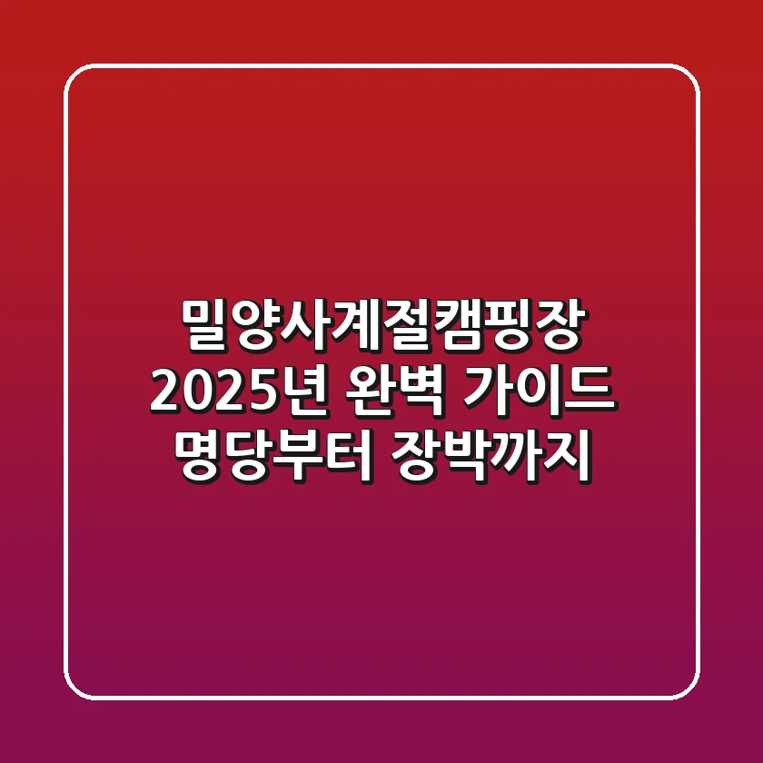 밀양사계절캠핑장, 2025년 완벽 가이드: 명당부터 장박까지