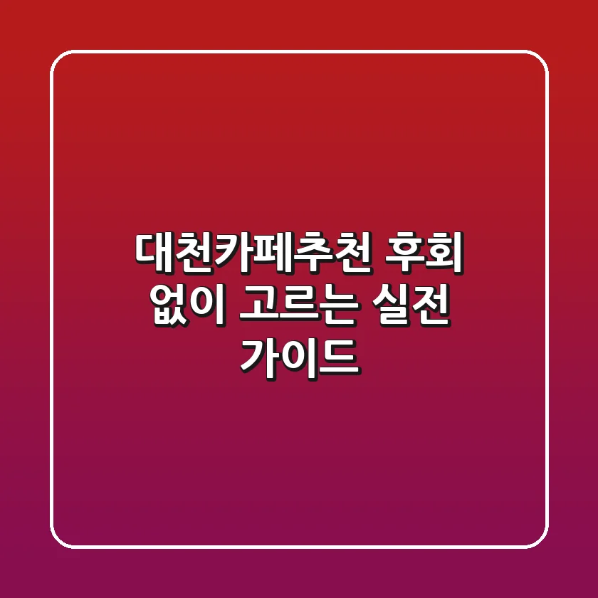 대천카페추천, 후회 없이 고르는 실전 가이드