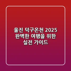 울진 덕구온천 2025: 완벽한 여행을 위한 실전 가이드