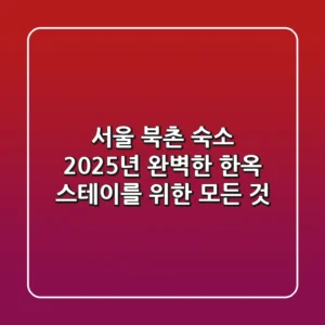 서울 북촌 숙소, 2025년 완벽한 한옥 스테이를 위한 모든 것