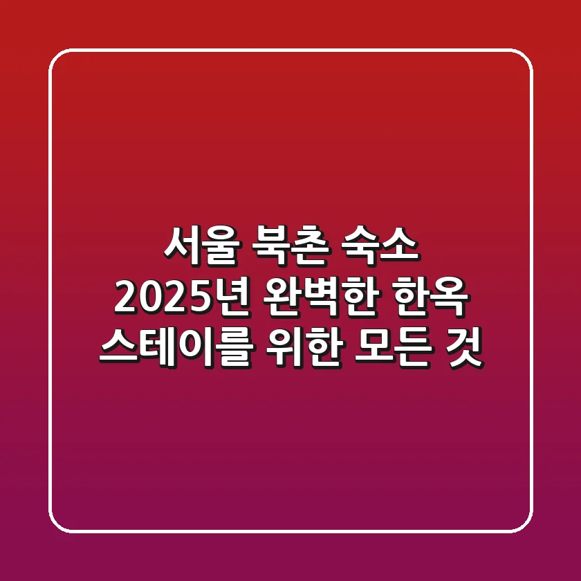 서울 북촌 숙소, 2025년 완벽한 한옥 스테이를 위한 모든 것