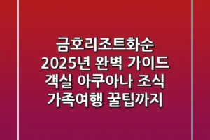 금호리조트화순 2025년 완벽 가이드: 객실, 아쿠아나, 조식, 가족여행 꿀팁까지!