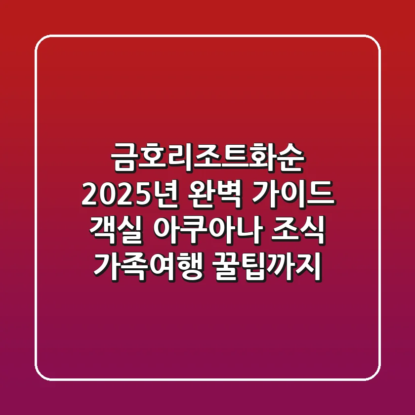 금호리조트화순 2025년 완벽 가이드: 객실, 아쿠아나, 조식, 가족여행 꿀팁까지!