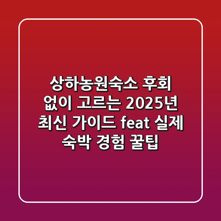 상하농원숙소, 후회 없이 고르는 2025년 최신 가이드 (feat. 실제 숙박 경험 꿀팁)
