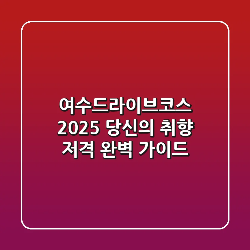 여수드라이브코스, 2025 당신의 취향 저격 완벽 가이드