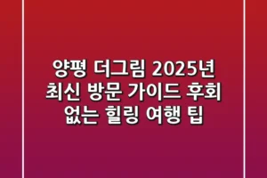 양평 더그림 2025년 최신 방문 가이드: 후회 없는 힐링 여행 팁
