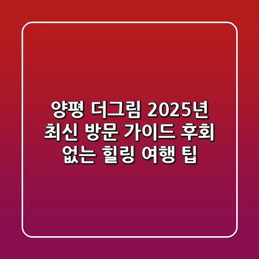 양평 더그림 2025년 최신 방문 가이드: 후회 없는 힐링 여행 팁