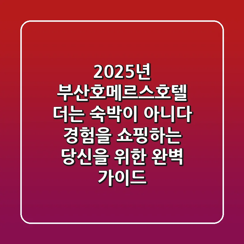 2025년 부산호메르스호텔, 더는 숙박이 아니다: 경험을 쇼핑하는 당신을 위한 완벽 가이드