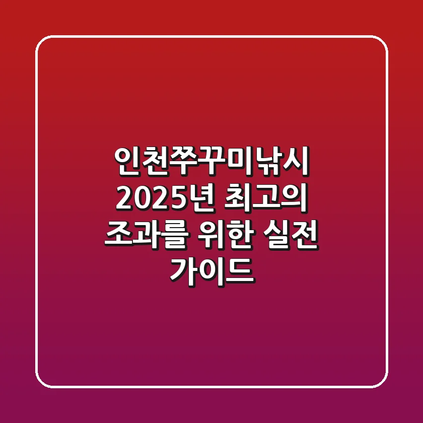 인천쭈꾸미낚시, 2025년 최고의 조과를 위한 실전 가이드