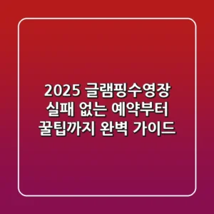 2025 글램핑수영장: 실패 없는 예약부터 꿀팁까지, 완벽 가이드!