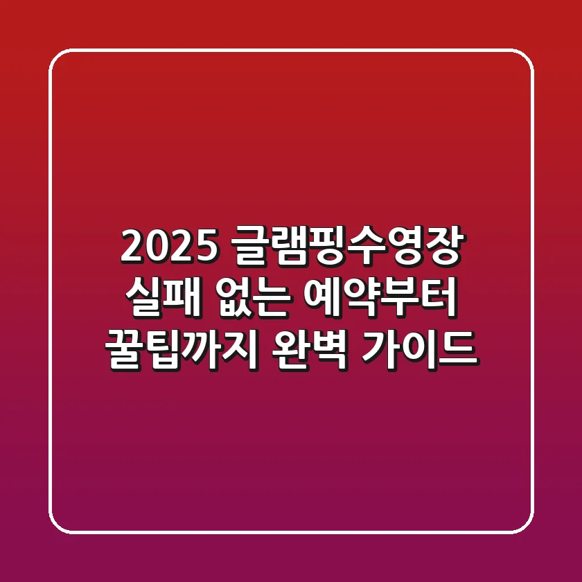 2025 글램핑수영장: 실패 없는 예약부터 꿀팁까지, 완벽 가이드!