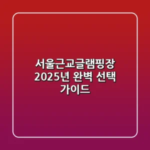 서울근교글램핑장, 2025년 완벽 선택 가이드