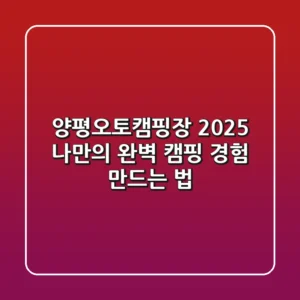 양평오토캠핑장 2025, 나만의 완벽 캠핑 경험 만드는 법