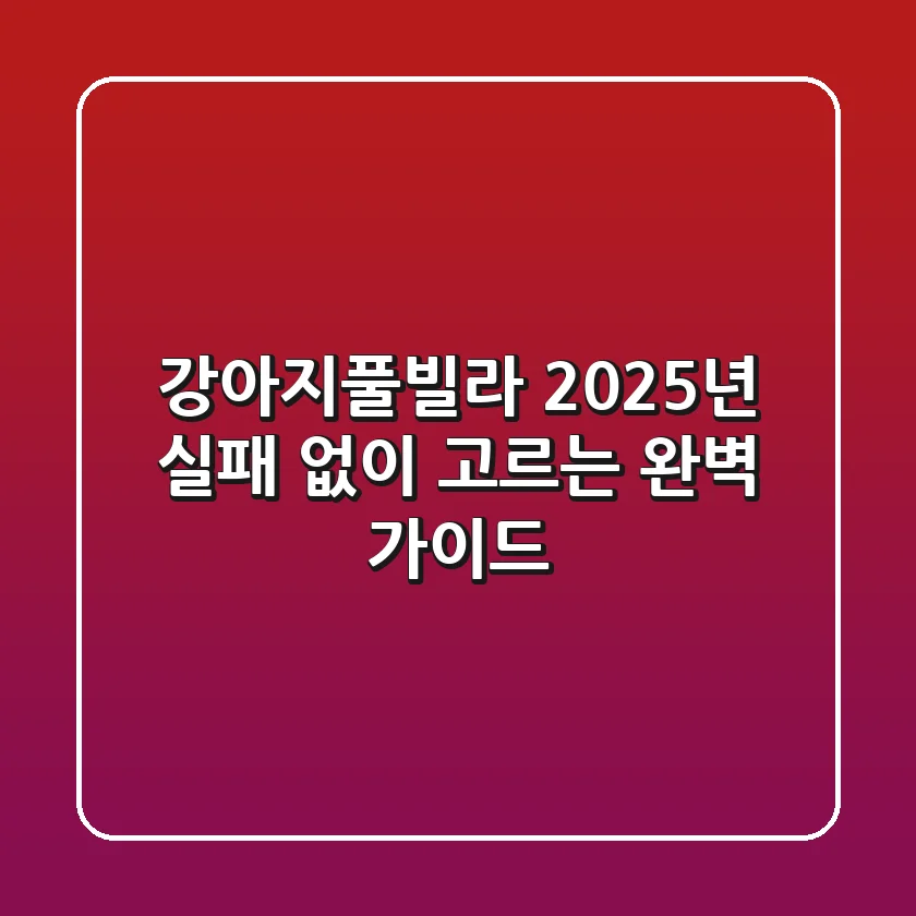 강아지풀빌라, 2025년 실패 없이 고르는 완벽 가이드