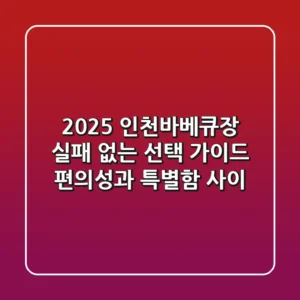 2025 인천바베큐장, 실패 없는 선택 가이드: 편의성과 특별함 사이