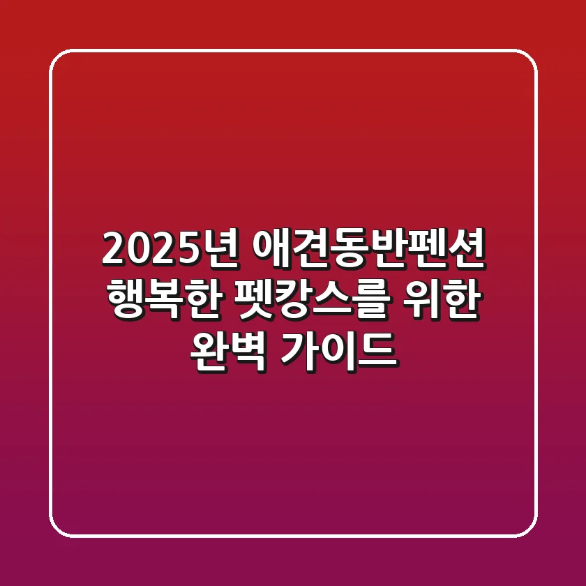2025년 애견동반펜션: 행복한 펫캉스를 위한 완벽 가이드
