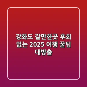 강화도 갈만한곳, 후회 없는 2025 여행 꿀팁 대방출!