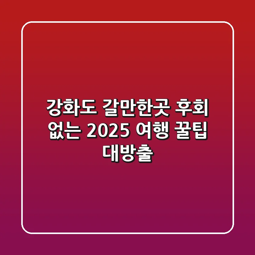 강화도 갈만한곳, 후회 없는 2025 여행 꿀팁 대방출!
