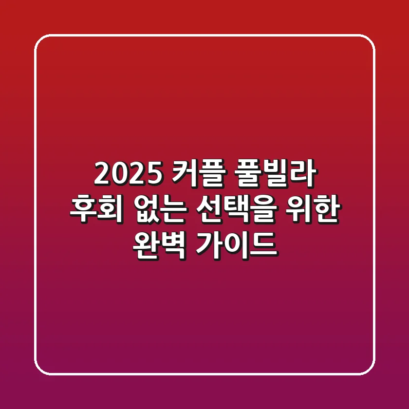 2025 커플 풀빌라, 후회 없는 선택을 위한 완벽 가이드
