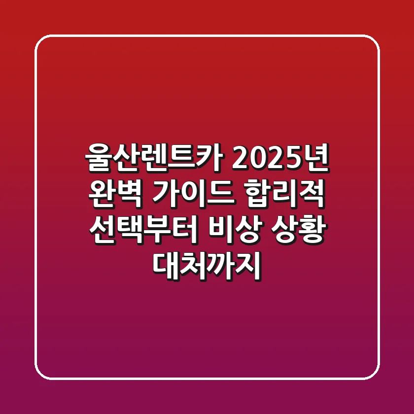 울산렌트카, 2025년 완벽 가이드: 합리적 선택부터 비상 상황 대처까지!