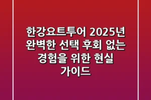 한강요트투어: 2025년 완벽한 선택, 후회 없는 경험을 위한 현실 가이드