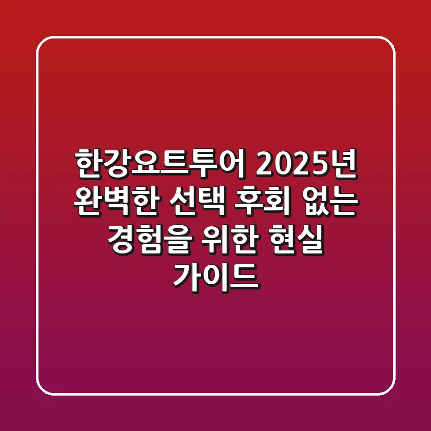 한강요트투어: 2025년 완벽한 선택, 후회 없는 경험을 위한 현실 가이드