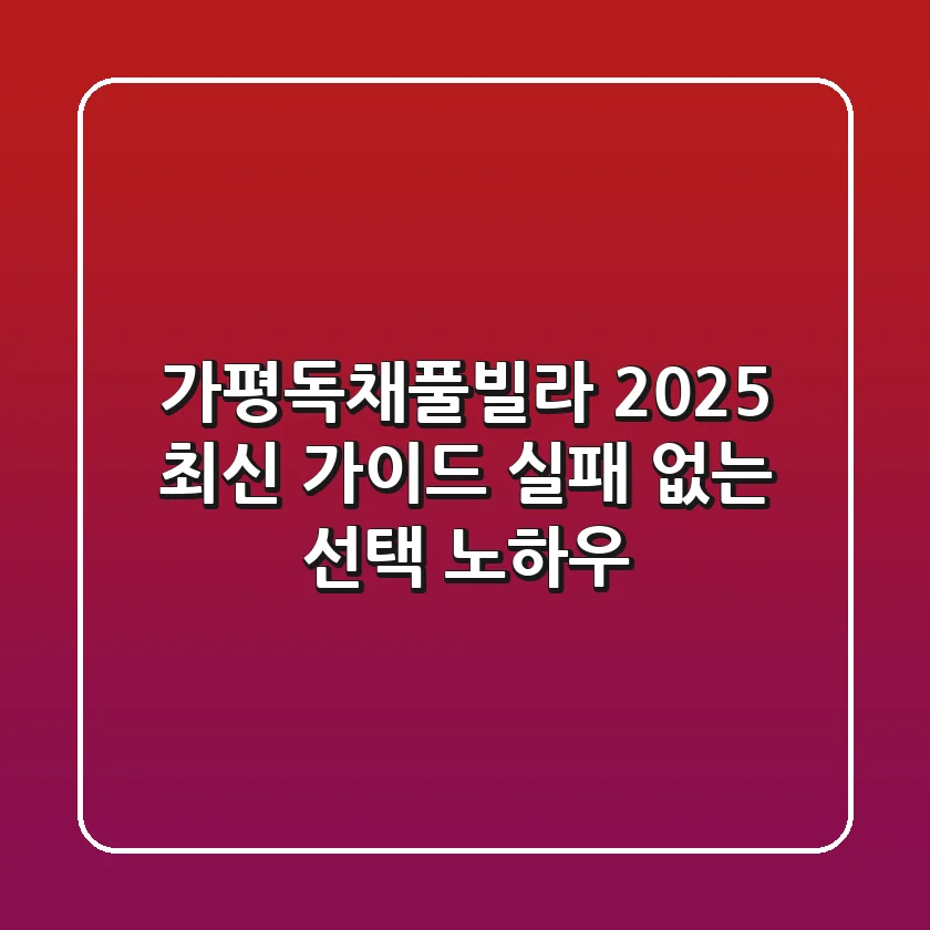 가평독채풀빌라 2025 최신 가이드: 실패 없는 선택 노하우