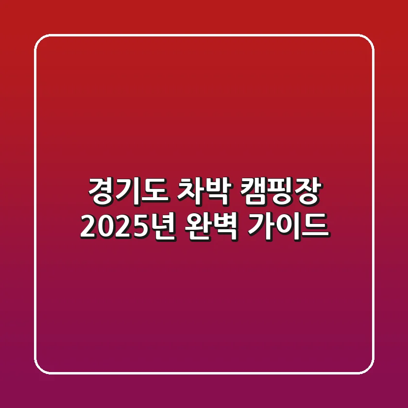 경기도 차박 캠핑장, 2025년 완벽 가이드