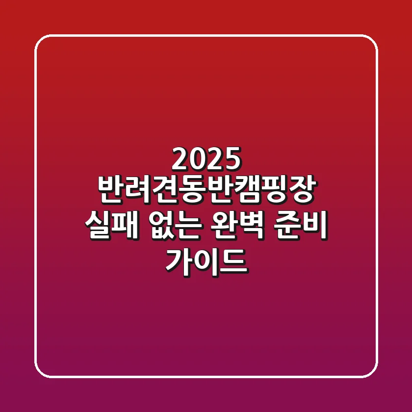 2025 반려견동반캠핑장, 실패 없는 완벽 준비 가이드