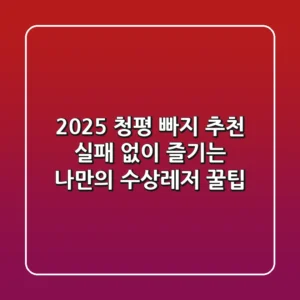 2025 청평 빠지 추천: 실패 없이 즐기는 나만의 수상레저 꿀팁